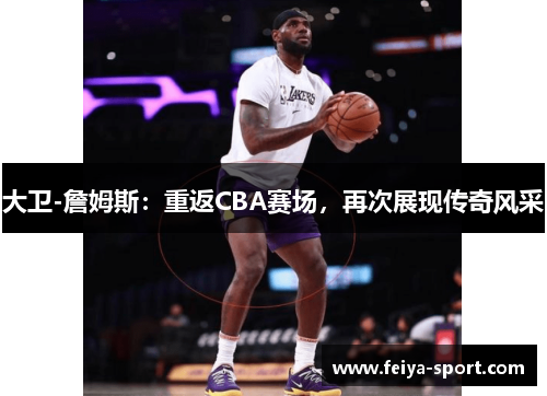 大卫-詹姆斯：重返CBA赛场，再次展现传奇风采