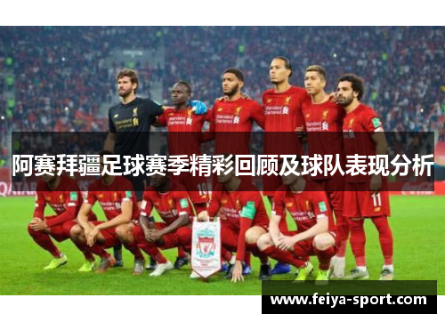 阿赛拜疆足球赛季精彩回顾及球队表现分析 阿赛拜疆足球赛季精彩回顾及球队表现分析