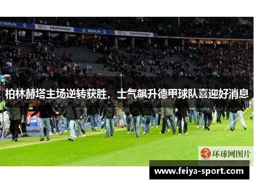 柏林赫塔主场逆转获胜，士气飙升德甲球队喜迎好消息