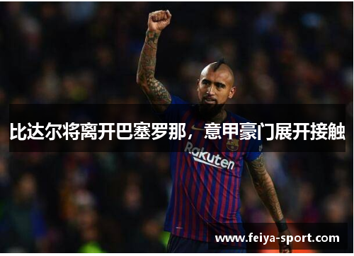 比达尔将离开巴塞罗那，意甲豪门展开接触