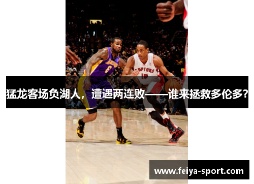 猛龙客场负湖人，遭遇两连败——谁来拯救多伦多？