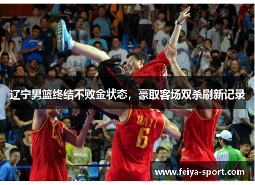 辽宁男篮终结不败金状态，豪取客场双杀刷新记录
