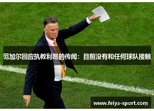 范加尔回应执教利昂的传闻:目前没有和任何球队接触 范加尔回应执教利昂的传闻:目前没有和任何球队接触