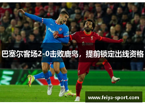 巴塞尔客场2-0击败鹿岛，提前锁定出线资格