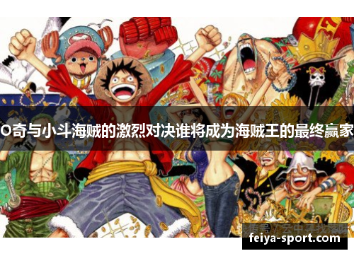 O奇与小斗海贼的激烈对决谁将成为海贼王的最终赢家