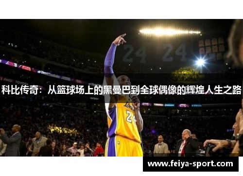 科比传奇:从篮球场上的黑曼巴到全球偶像的辉煌人生之路 科比传奇:从篮球场上的黑曼巴到全球偶像的辉煌人生之路