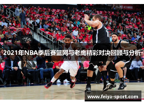 2021年NBA季后赛篮网与老鹰精彩对决回顾与分析 2021年NBA季后赛篮网与老鹰精彩对决回顾与分析