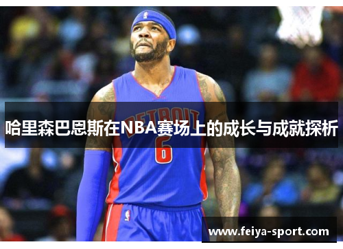 哈里森巴恩斯在NBA赛场上的成长与成就探析 哈里森巴恩斯在NBA赛场上的成长与成就探析