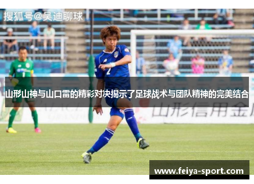 山形山神与山口雷的精彩对决揭示了足球战术与团队精神的完美结合 山形山神与山口雷的精彩对决揭示了足球战术与团队精神的完美结合