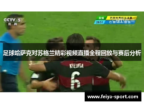 足球哈萨克对苏格兰精彩视频直播全程回放与赛后分析 足球哈萨克对苏格兰精彩视频直播全程回放与赛后分析